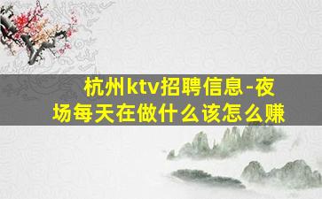 杭州ktv招聘信息-夜场每天在做什么该怎么赚